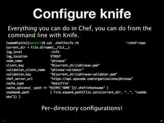 Conﬁgure knife
Everything you can do in Chef, you can do from the
command line with Knife.




           Per-directory conﬁgurations!

                   Copyright © 2010 Opscode, Inc - All Rights Reserved   60
 
