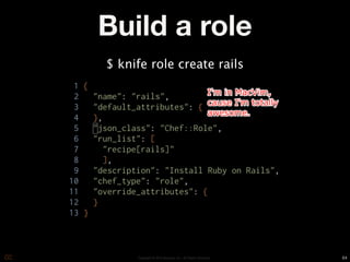 Build a role
$ knife role create rails




     Copyright © 2010 Opscode, Inc - All Rights Reserved   64
 