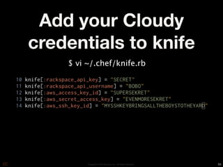 Add your Cloudy
credentials to knife
    $ vi ~/.chef/knife.rb




         Copyright © 2010 Opscode, Inc - All Rights Reserved   65
 