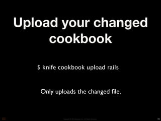 Upload your changed
     cookbook
   $ knife cookbook upload rails



    Only uploads the changed ﬁle.


            Copyright © 2010 Opscode, Inc - All Rights Reserved   70
 