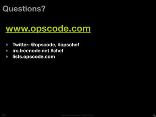 Questions?

www.opscode.com
‣ Twitter: @opscode, #opschef
‣ irc.freenode.net #chef
‣ lists.opscode.com




                      Copyright © 2010 Opscode, Inc - All Rights Reserved   73
 