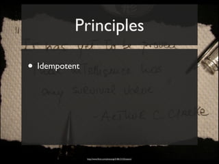 Principles

• Idempotent




               http://www.ﬂickr.com/photos/gi/518613153/sizes/o/
 