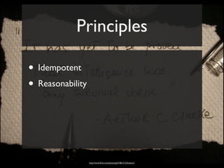 Principles

• Idempotent
• Reasonability



                  http://www.ﬂickr.com/photos/gi/518613153/sizes/o/
 
