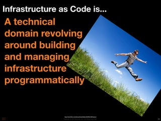 Infrastructure as Code is...
A technical
domain revolving
around building
and managing
infrastructure
programmatically


                 http://www.ﬂickr.com/photos/kwerfeldein/2634561264/sizes/o/
                Copyright © 2010 Opscode, Inc - All Rights Reserved            11
 