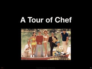 A Tour of Chef




    Copyright © 2010 Opscode, Inc - All Rights Reserved   18
 