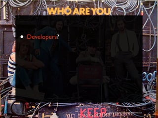 • Developers?




                http://www.ﬂickr.com/photos/timyates/2854357446/sizes/l/
 