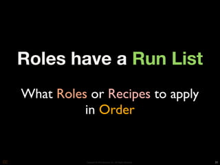 Roles have a Run List
What Roles or Recipes to apply
          in Order


           Copyright © 2010 Opscode, Inc - All Rights Reserved   31
 