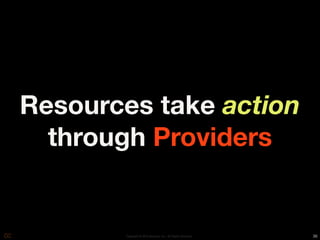 Resources take action
  through Providers


       Copyright © 2010 Opscode, Inc - All Rights Reserved   36
 