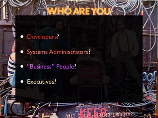 • Developers?
• Systems Administrators?
• “Business” People?
• Executives?

                            http://www.ﬂickr.com/photos/timyates/2854357446/sizes/l/
 