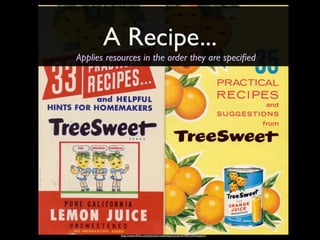 A Recipe...
Applies resources in the order they are speciﬁed




           http://www.ﬂickr.com/photos/roadsidepictures/2478953342/sizes/o/
 