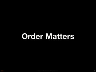 Order Matters



    Copyright © 2010 Opscode, Inc - All Rights Reserved   43
 
