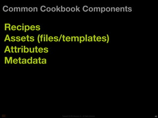Common Cookbook Components

Recipes
Assets (ﬁles/templates)
Attributes
Metadata




            Copyright © 2010 Opscode, Inc - All Rights Reserved   46
 