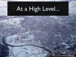 At a High Level...




                 http://www.ﬂickr.com/photos/asten/2159525309/sizes/l/
 