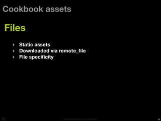 Cookbook assets

Files
  ‣ Static assets
  ‣ Downloaded via remote_ﬁle
  ‣ File speciﬁcity




                    Copyright © 2010 Opscode, Inc - All Rights Reserved   48
 