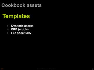 Cookbook assets

Templates
  ‣ Dynamic assets
  ‣ ERB (erubis)
  ‣ File speciﬁcity




                      Copyright © 2010 Opscode, Inc - All Rights Reserved   49
 