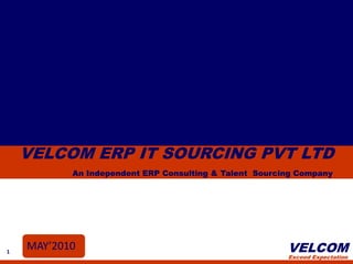 VELCOM ERP IT SOURCING PVT LTD
           An Independent ERP Consulting & Talent Sourcing Company




1
    MAY’2010                                            VELCOM
                                                        Exceed Expectation
 