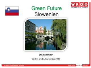 Green Future
 Slowenien




       Christian Miller
Velden, am 17. September 2009
 