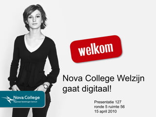 Nova College Welzijn gaat digitaal! Presentatie 127  ronde 5 ruimte 56 15 april 2010 