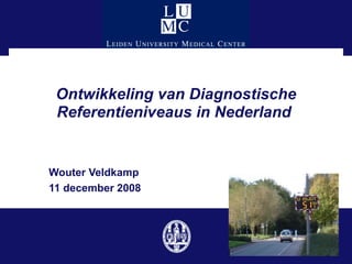 Ontwikkeling van Diagnostische Referentieniveaus in Nederland  Wouter Veldkamp 11 december 2008 