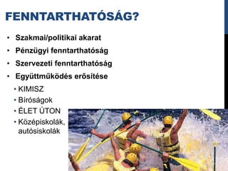 FENNTARTHATÓSÁG?
• Szakmai/politikai akarat
• Pénzügyi fenntarthatóság
• Szervezeti fenntarthatóság
• Együttműködés erősítése
 • KIMISZ
 • Bíróságok
 • ÉLET ÚTON
 • Középiskolák,
   autósiskolák




                               9
 