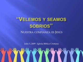 “Velemos y seamossobrios” Nuestra confianzaesJesús Julio 5, 2009 - IglesiaBíblica Cristiana 