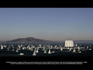 The Maltese Falcon, a clipper sailing luxury yacht owned by U.S. venture capitalist Tom Perkins, sails into San Francisco Bay September 27, 2008. At 289.1 feet (88 metres), the vessel is one of the largest privately owned sailing yachts in the world. (REUTERS/Robert Galbraith) 