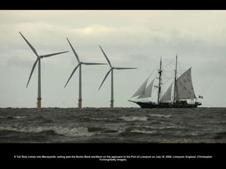A Tall Ship comes into Merseyside, sailing past the Burbo Bank windfarm on the approach to the Port of Liverpool on July 18, 2008, Liverpool, England. (Christopher Furlong/Getty Images) 