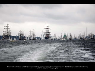 Tall ships take part in the so-called Windjammerparade tall ship parade at the Kieler Woche sailing event on June 28, 2008 at the port of Kiel, northern Germany. (ROLAND MAGUNIA/AFP/Getty Images) 