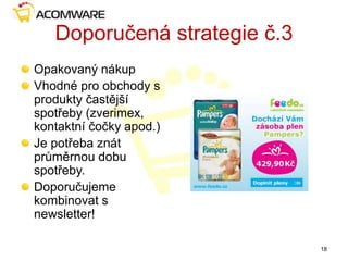 Doporučená strategie č.3
Opakovaný nákup
Vhodné pro obchody s
produkty častější
spotřeby (zverimex,
kontaktní čočky apod.)
Je potřeba znát
průměrnou dobu
spotřeby.
Doporučujeme
kombinovat s
newsletter!
18
 
