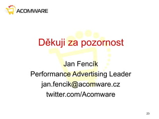 Děkuji za pozornost
Jan Fencík
Performance Advertising Leader
jan.fencik@acomware.cz
twitter.com/Acomware
23
 