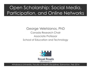 Open Scholarship: Social Media,
Participation, and Online Networks
George Veletsianos, PhD
Canada Research Chair
Associate Professor
School of Education and Technology

Athabasca University, Faculty of Health Disciplines, Edmonton, Feb 2014

 