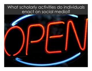 What scholarly activities do individuals
enact on social media?

 