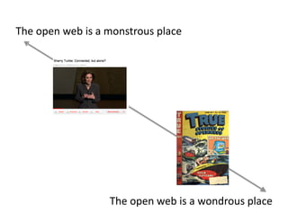 The	
  open	
  web	
  is	
  a	
  monstrous	
  place	
  

The	
  open	
  web	
  is	
  a	
  wondrous	
  place	
  

 