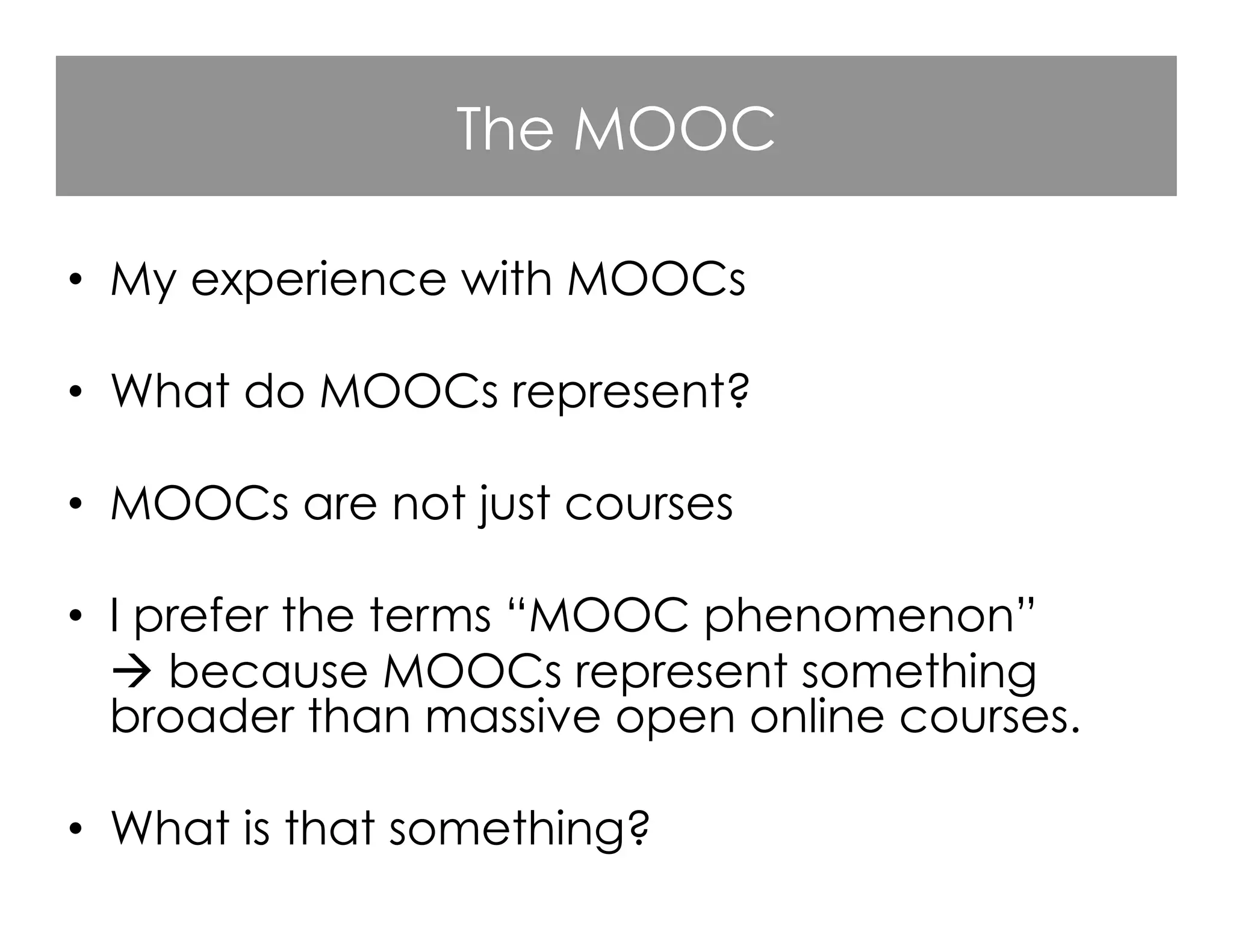 The MOOC
•  My experience with MOOCs
•  What do MOOCs represent?
•  MOOCs are not just courses
•  I prefer the terms “MOOC phenomenon”
 because MOOCs represent something
broader than massive open online courses.
•  What is that something?

 