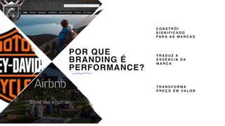 POR QUE
BRANDING É
PERFORMANCE?
C O N S T R Ó I
S I G N I F I C A D O
PA R A A S M A R C A S
T R A D U Z A
E S S Ê N C I A D A
M A R C A
T R A N S F O R M A
P R E Ç O E M VA L O R
 