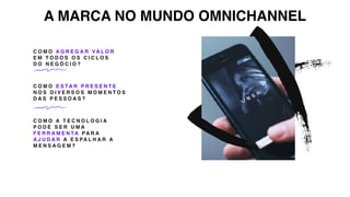 C O M O A G R E G A R VA L O R
E M T O D O S O S C I C L O S
D O N E G Ó C I O ?
C O M O E S TA R P R E S E N T E
N O S D I V E R S O S M O M E N T O S
D A S P E S S O A S ?
C O M O A T E C N O L O G I A
P O D E S E R U M A
F E R R A M E N TA PA R A
A J U D A R A E S PA L H A R A
M E N S A G E M ?
A MARCA NO MUNDO OMNICHANNEL
 