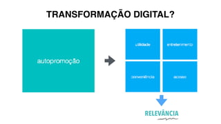 TRANSFORMAÇÃO DIGITAL?
RELEVÂNCIA
 