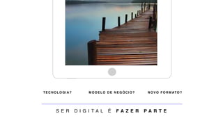 TECNOLOGIA? MODELO DE NEGÓCIO? NOVO FORMATO?
S E R D I G I T A L É F A Z E R P A R T E
 