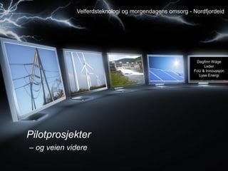 Pilotprosjekter
– og veien videre
Velferdsteknologi og morgendagens omsorg - Nordfjordeid
Dagfinn Wåge
Leder
FoU & Innovasjon
Lyse Energi
 