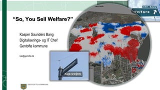 Kasper Saunders Bang
Digitaliserings- og IT Chef
Gentofte kommune
ksb@gentofte.dk
“So, You Sell Welfare?”
 