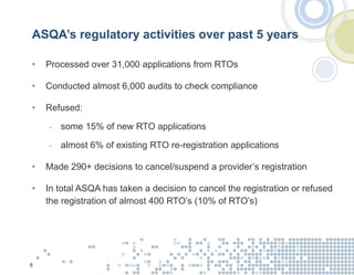 ASQA’s regulatory activities over past 5 years
• Processed over 31,000 applications from RTOs
• Conducted almost 6,000 aud...