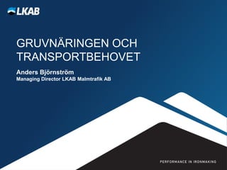 GRUVNÄRINGEN OCH
TRANSPORTBEHOVET
Anders Björnström
Managing Director LKAB Malmtrafik AB
 