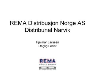 REMA Distribusjon Norge AS
    Distribunal Narvik
         Hjalmar.Larssen
          Daglig Leder
 