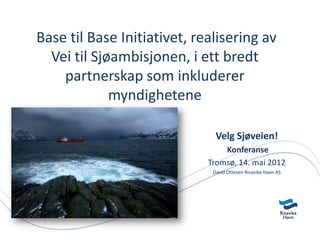 Base til Base Initiativet, realisering av
  Vei til Sjøambisjonen, i ett bredt
    partnerskap som inkluderer
             myndighetene

                               Velg Sjøveien!
                                 Konferanse
                             Tromsø, 14. mai 2012
                              David Ottesen Risavika Havn AS
 