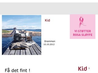 Kid




                Drammen
                10.10.2012




                             1
Få det fint !
 