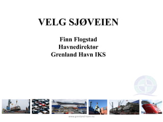 VELG SJØVEIEN
    Finn Flogstad
    Havnedirektør
  Grenland Havn IKS




       www.grenland-havn.no
 