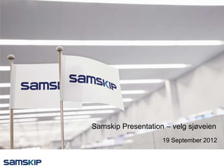 Samskip Presentation – velg sjøveien
                    19 September 2012
 