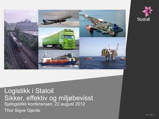 Logistikk i Statoil
Sikker, effektiv og miljøbevisst
Sjølogistikk konferansen, 22.august 2012
Thor Sigve Gjerde
                                           2012-08-13
 