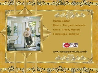 Ignoro o autor
Música: The great pretender
Canta : Freddy Mercuri
Formatação : Belzinha




www.mensagensvirtuais.com.br
 