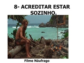 8- ACREDITAR ESTAR
SOZINHO.
Filme Náufrago
 